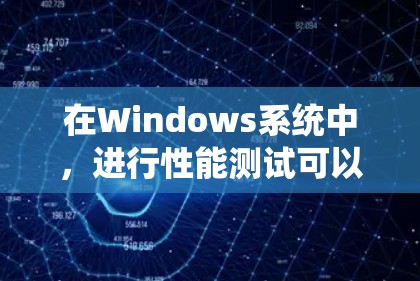 在Windows系统中,进行性能测试可以通过一些内置工具和第三方工具来实现。以下是一些常用的性能测试工具和技术 在Windows系统中,进行性能测试可以通过一些内置工具和第三方工具来实现。以下是一些常用的性能测试工具和技术