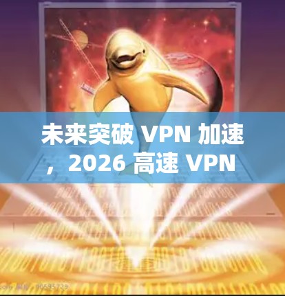 未来突破 VPN 加速,2026 高速 VPN 工具为通信工程师赋能 未来突破 VPN 加速,2026 高速 VPN 工具为通信工程师赋能